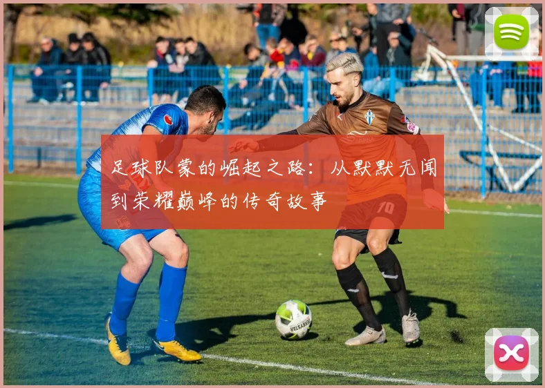 足球队蒙的崛起之路：从默默无闻到荣耀巅峰的传奇故事