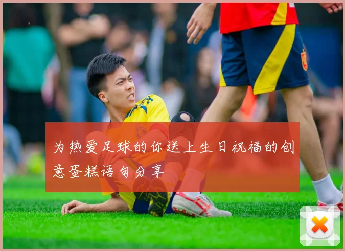 为热爱足球的你送上生日祝福的创意蛋糕语句分享