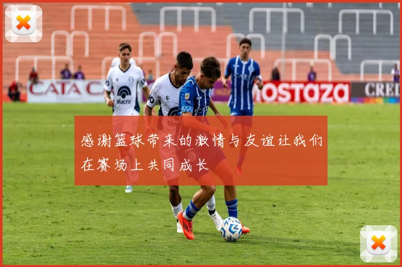 感谢篮球带来的激情与友谊让我们在赛场上共同成长