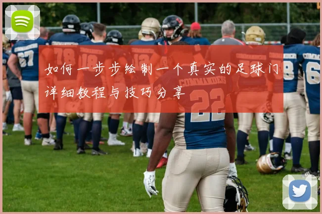 如何一步步绘制一个真实的足球门详细教程与技巧分享