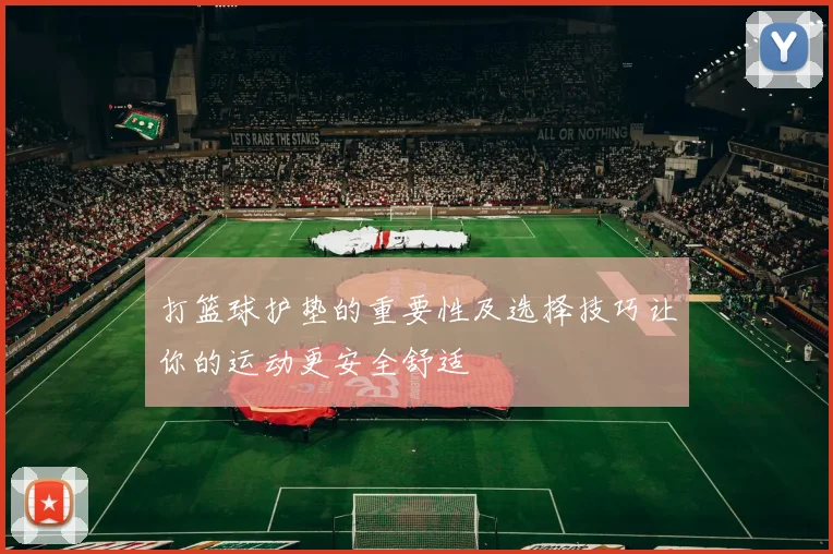 打篮球护垫的重要性及选择技巧让你的运动更安全舒适
